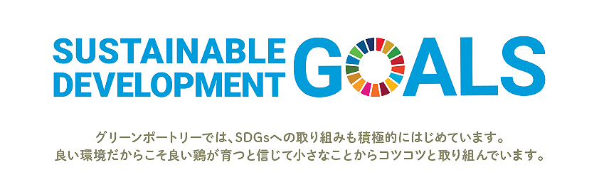 グリーンポートリーでは、SDGsへの取り組みも積極的にはじめています。良い環境だからこそ良い鶏が育つと信じて小さなことからコツコツと取り組んでいます。